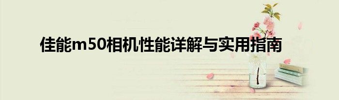 佳能m50相机性能详解与实用指南