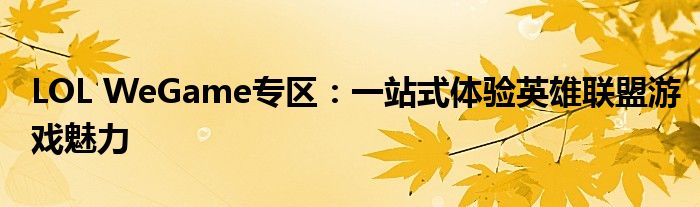 LOL WeGame专区：一站式体验英雄联盟游戏魅力