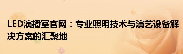 LED演播室官网：专业照明技术与演艺设备解决方案的汇聚地