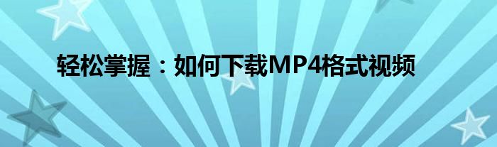 轻松掌握：如何下载MP4格式视频