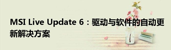 MSI Live Update 6：驱动与软件的自动更新解决方案
