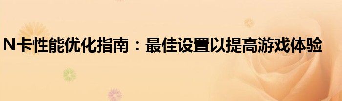 N卡性能优化指南：最佳设置以提高游戏体验