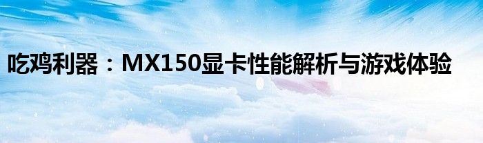吃鸡利器：MX150显卡性能解析与游戏体验