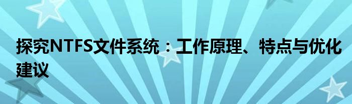 探究NTFS文件系统：工作原理、特点与优化建议