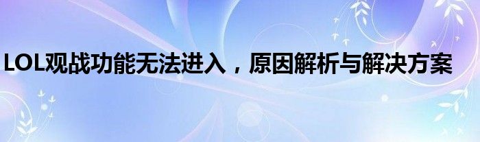 LOL观战功能无法进入，原因解析与解决方案