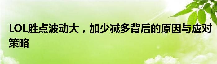 LOL胜点波动大，加少减多背后的原因与应对策略