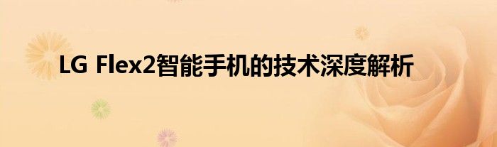 LG Flex2智能手机的技术深度解析