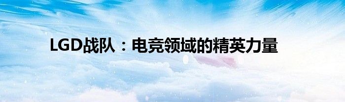 LGD战队：电竞领域的精英力量