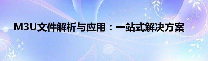 M3U文件解析与应用：一站式解决方案
