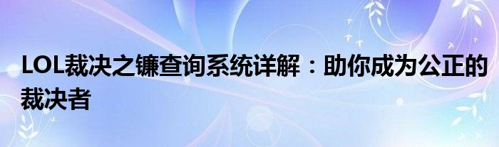LOL裁决之镰查询系统详解：助你成为公正的裁决者