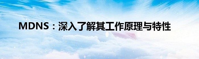 MDNS：深入了解其工作原理与特性