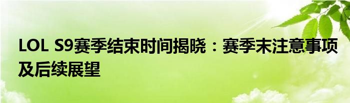LOL S9赛季结束时间揭晓：赛季末注意事项及后续展望