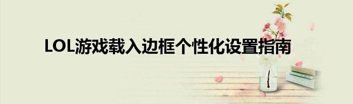 LOL游戏载入边框个性化设置指南