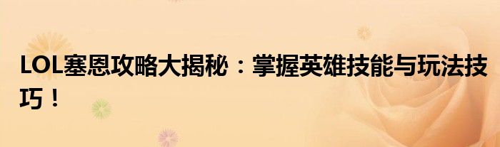 LOL塞恩攻略大揭秘：掌握英雄技能与玩法技巧！