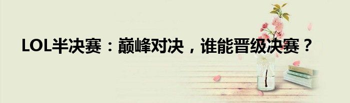 LOL半决赛：巅峰对决，谁能晋级决赛？