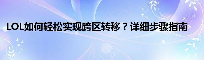 LOL如何轻松实现跨区转移？详细步骤指南