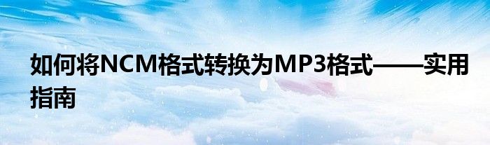 如何将NCM格式转换为MP3格式——实用指南