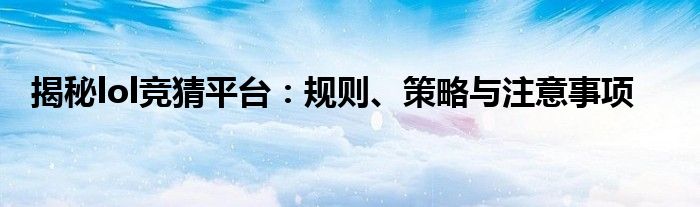 揭秘lol竞猜平台：规则、策略与注意事项