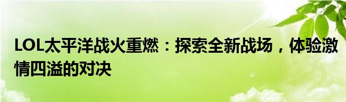 LOL太平洋战火重燃：探索全新战场，体验激情四溢的对决