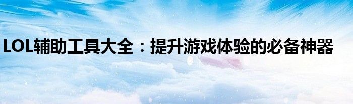 LOL辅助工具大全：提升游戏体验的必备神器