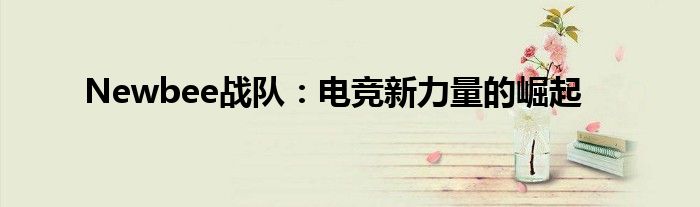 Newbee战队：电竞新力量的崛起
