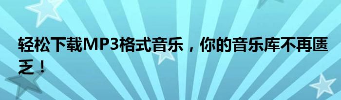 轻松下载MP3格式音乐，你的音乐库不再匮乏！