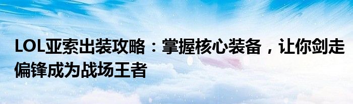 LOL亚索出装攻略：掌握核心装备，让你剑走偏锋成为战场王者