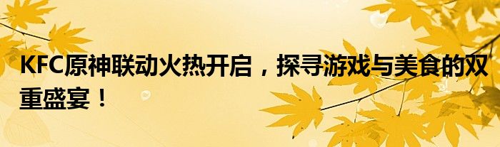 KFC原神联动火热开启，探寻游戏与美食的双重盛宴！