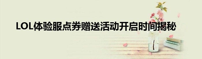 LOL体验服点券赠送活动开启时间揭秘