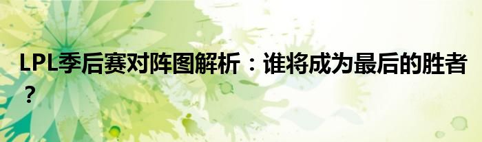LPL季后赛对阵图解析：谁将成为最后的胜者？
