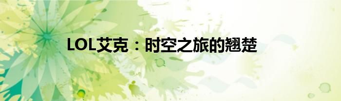 LOL艾克：时空之旅的翘楚