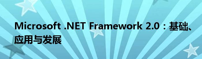 Microsoft .NET Framework 2.0：基础、应用与发展