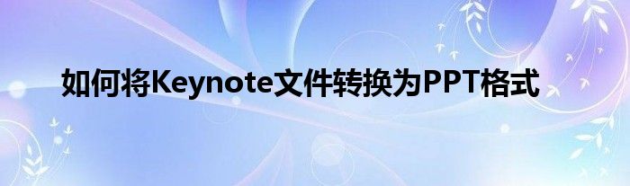 如何将Keynote文件转换为PPT格式