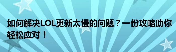 如何解决LOL更新太慢的问题？一份攻略助你轻松应对！