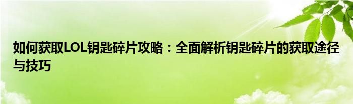 如何获取LOL钥匙碎片攻略：全面解析钥匙碎片的获取途径与技巧