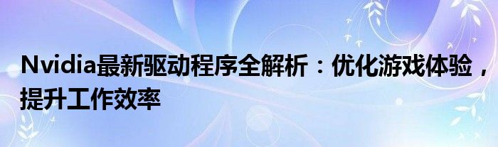 Nvidia最新驱动程序全解析：优化游戏体验，提升工作效率