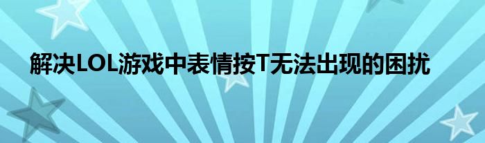 解决LOL游戏中表情按T无法出现的困扰
