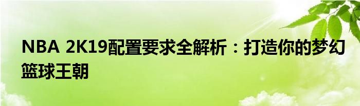 NBA 2K19配置要求全解析：打造你的梦幻篮球王朝