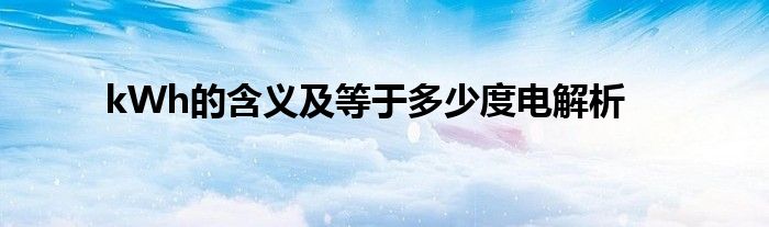 kWh的含义及等于多少度电解析