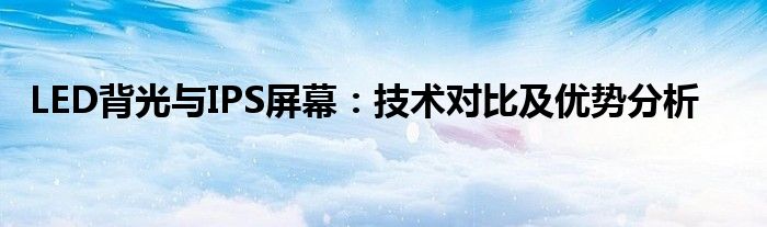 LED背光与IPS屏幕：技术对比及优势分析