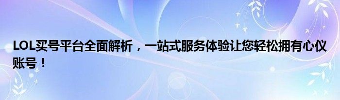 LOL买号平台全面解析，一站式服务体验让您轻松拥有心仪账号！
