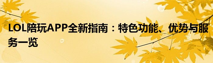 LOL陪玩APP全新指南：特色功能、优势与服务一览