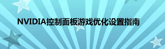 NVIDIA控制面板游戏优化设置指南