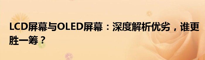 LCD屏幕与OLED屏幕：深度解析优劣，谁更胜一筹？