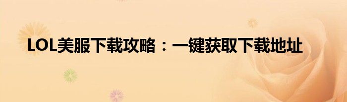 LOL美服下载攻略：一键获取下载地址
