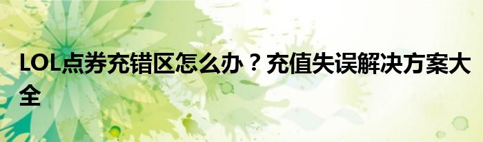 LOL点券充错区怎么办？充值失误解决方案大全