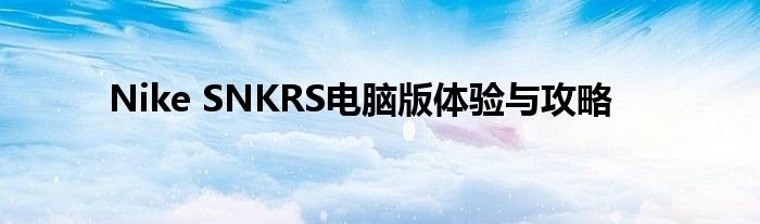 Nike SNKRS电脑版体验与攻略