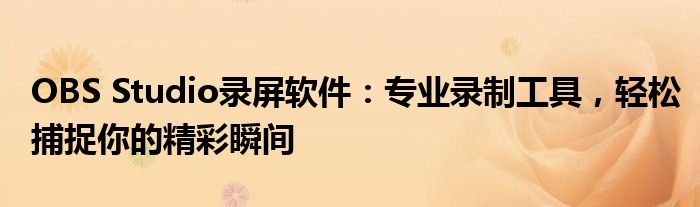 OBS Studio录屏软件：专业录制工具，轻松捕捉你的精彩瞬间