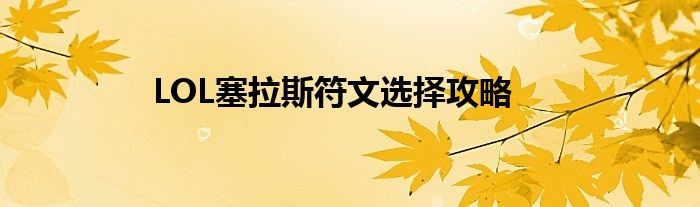 LOL塞拉斯符文选择攻略
