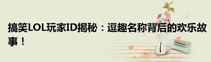 搞笑LOL玩家ID揭秘：逗趣名称背后的欢乐故事！